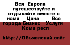 Вся  Европа.....путешествуйте и отдыхайте вместе с нами  › Цена ­ 1 - Все города Бизнес » Услуги   . Коми респ.